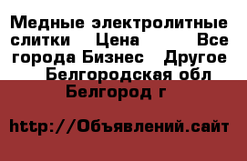 Медные электролитные слитки  › Цена ­ 220 - Все города Бизнес » Другое   . Белгородская обл.,Белгород г.